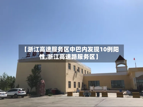 【浙江高速服务区中巴内发现10例阳性,浙江高速路服务区】
