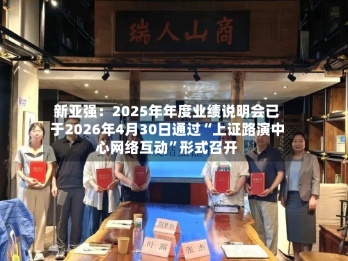 新亚强：2025年年度业绩说明会已于2026年4月30日通过“上证路演中心网络互动”形式召开-第3张图片