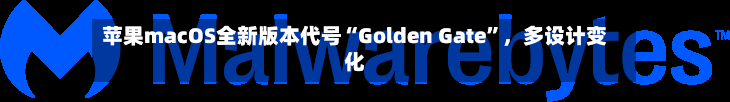 苹果macOS全新版本代号“Golden Gate”	，多设计变化-第2张图片