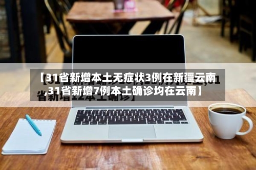 【31省新增本土无症状3例在新疆云南,31省新增7例本土确诊均在云南】-第3张图片