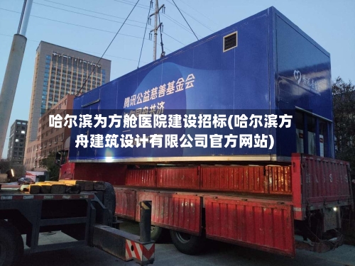 哈尔滨为方舱医院建设招标(哈尔滨方舟建筑设计有限公司官方网站)