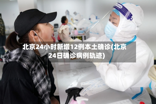 北京24小时新增12例本土确诊(北京24日确诊病例轨迹)-第3张图片