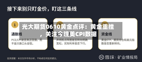 光大期货0610黄金点评：黄金重挫	，关注今晚美CPI数据-第2张图片