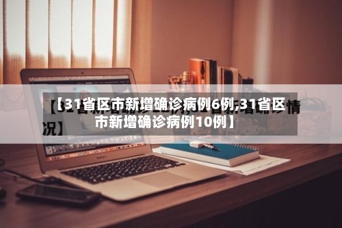 【31省区市新增确诊病例6例,31省区市新增确诊病例10例】-第2张图片
