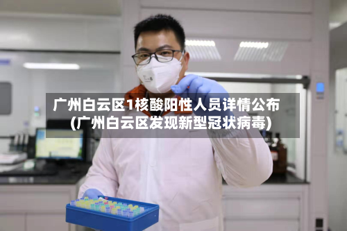 广州白云区1核酸阳性人员详情公布(广州白云区发现新型冠状病毒)