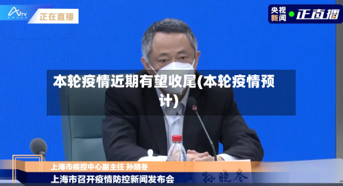 本轮疫情近期有望收尾(本轮疫情预计)-第2张图片