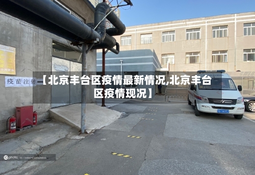 【北京丰台区疫情最新情况,北京丰台区疫情现况】-第2张图片