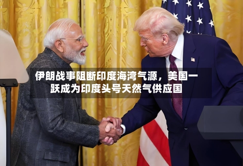 伊朗战事阻断印度海湾气源，美国一跃成为印度头号天然气供应国-第2张图片
