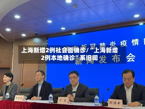 上海新增2例社会面确诊/“上海新增2例本地确诊”系旧闻-第3张图片