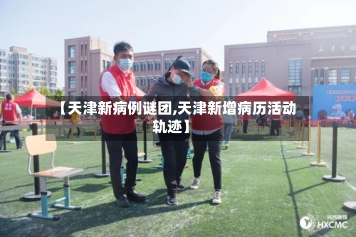 【天津新病例谜团,天津新增病历活动轨迹】-第2张图片