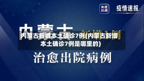 内蒙古新增本土确诊7例(内蒙古新增本土确诊7例是哪里的)-第2张图片