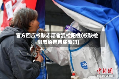官方回应核酸志愿者混检阳性(核酸检测志愿者有奖励吗)-第2张图片