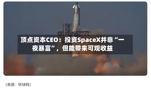 顶点资本CEO：投资SpaceX并非“一夜暴富”，但能带来可观收益-第2张图片