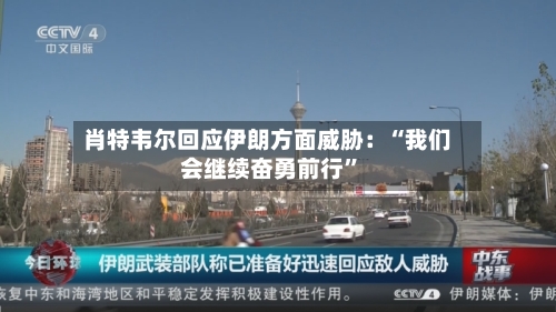 肖特韦尔回应伊朗方面威胁：“我们会继续奋勇前行	”-第2张图片