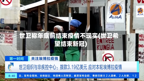 世卫称年底前结束疫情不现实(世卫希望结束新冠)