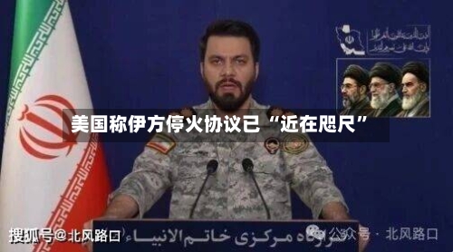 美国称伊方停火协议已 “近在咫尺	”-第2张图片