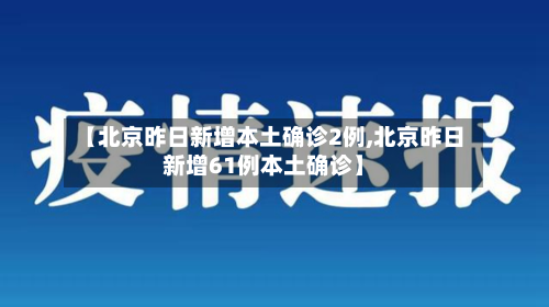 【北京昨日新增本土确诊2例,北京昨日新增61例本土确诊】
