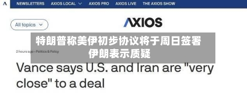 特朗普称美伊初步协议将于周日签署 伊朗表示质疑-第2张图片