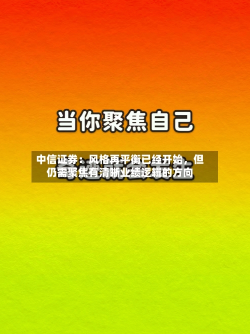 中信证券：风格再平衡已经开始，但仍需聚焦有清晰业绩逻辑的方向