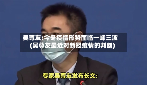 吴尊友:今冬疫情形势面临一峰三波(吴尊友最近对新冠疫情的判断)-第2张图片