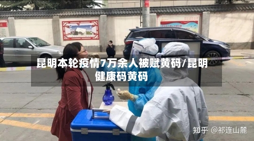 昆明本轮疫情7万余人被赋黄码/昆明健康码黄码