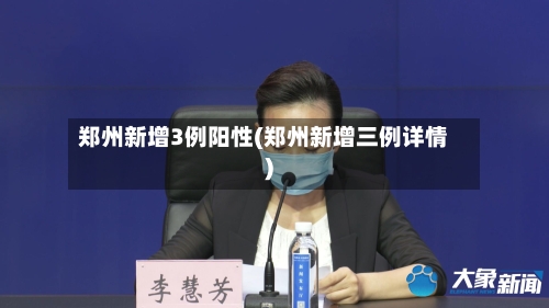 郑州新增3例阳性(郑州新增三例详情)