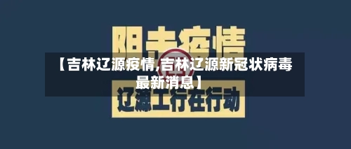 【吉林辽源疫情,吉林辽源新冠状病毒最新消息】-第2张图片
