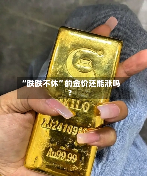 “跌跌不休	”的金价还能涨吗？-第2张图片