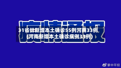 31省份新增本土确诊55例河南33例(河南新增本土确诊病例33例)
