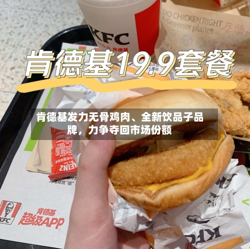 肯德基发力无骨鸡肉、全新饮品子品牌，力争夺回市场份额-第2张图片