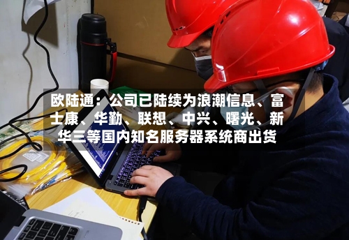 欧陆通：公司已陆续为浪潮信息、富士康	、华勤、联想、中兴	、曙光、新华三等国内知名服务器系统商出货-第2张图片