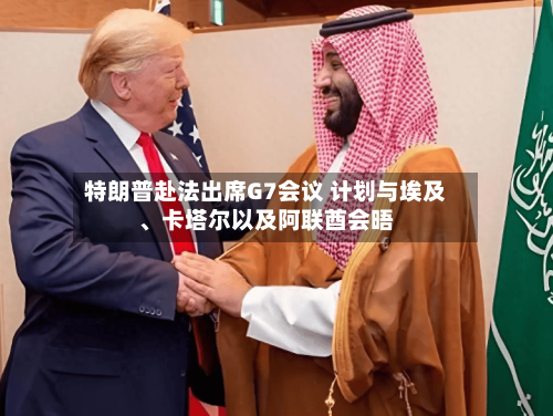 特朗普赴法出席G7会议 计划与埃及	、卡塔尔以及阿联酋会晤-第2张图片