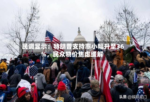 民调显示：特朗普支持率小幅升至36%	，民众物价焦虑缓解-第2张图片