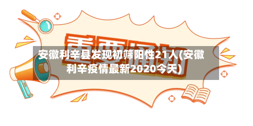 安徽利辛县发现初筛阳性21人(安徽利辛疫情最新2020今天)-第3张图片
