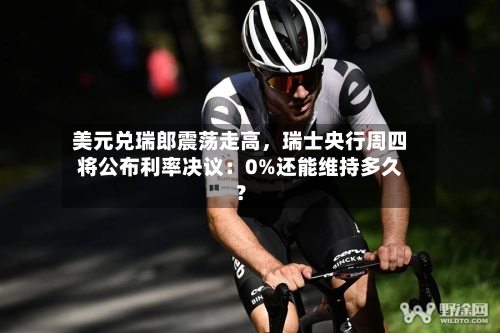 美元兑瑞郎震荡走高，瑞士央行周四将公布利率决议：0%还能维持多久？-第2张图片