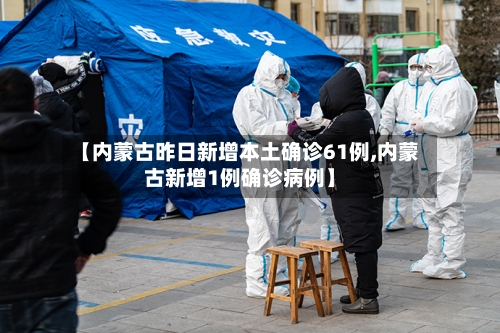 【内蒙古昨日新增本土确诊61例,内蒙古新增1例确诊病例】-第3张图片