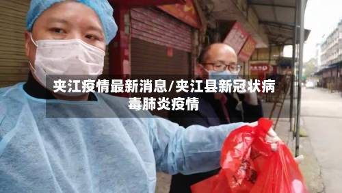 夹江疫情最新消息/夹江县新冠状病毒肺炎疫情