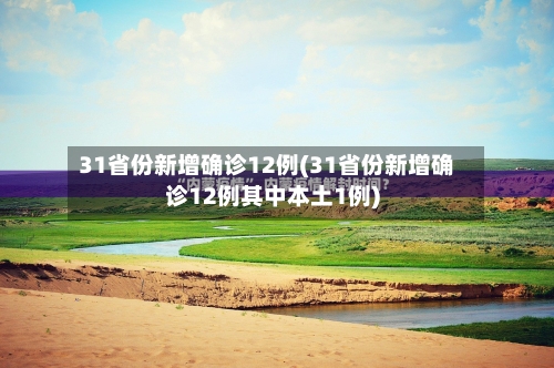 31省份新增确诊12例(31省份新增确诊12例其中本土1例)-第2张图片