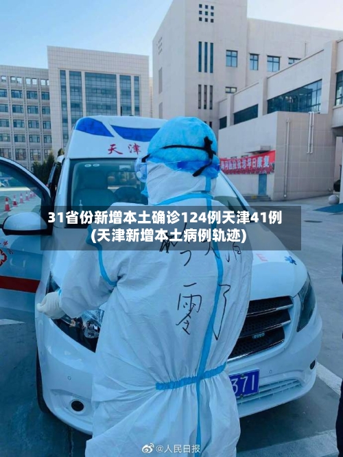 31省份新增本土确诊124例天津41例(天津新增本土病例轨迹)