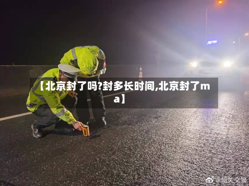 【北京封了吗?封多长时间,北京封了ma】