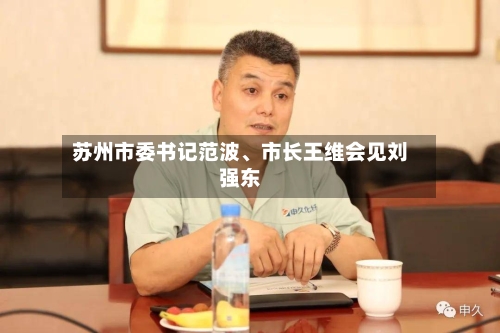 苏州市委书记范波、市长王维会见刘强东-第2张图片