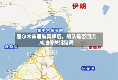 霍尔木兹通航高峰后，船队是否回流成油价关键赌局-第2张图片