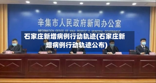 石家庄新增病例行动轨迹(石家庄新增病例行动轨迹公布)