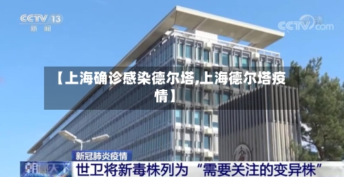 【上海确诊感染德尔塔,上海德尔塔疫情】