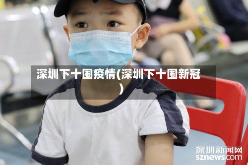 深圳下十围疫情(深圳下十围新冠)-第2张图片
