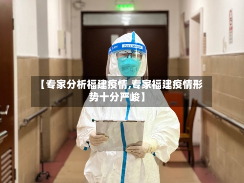 【专家分析福建疫情,专家福建疫情形势十分严峻】-第2张图片