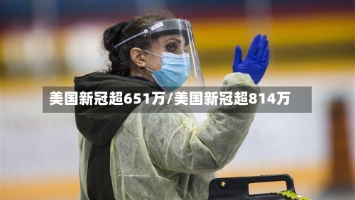 美国新冠超651万/美国新冠超814万