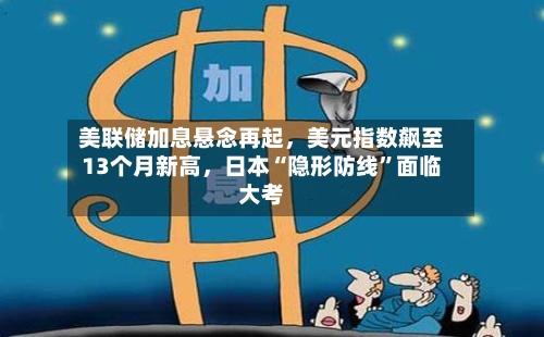 美联储加息悬念再起，美元指数飙至13个月新高	，日本“隐形防线”面临大考-第2张图片