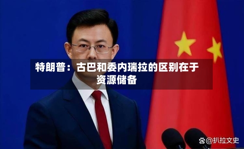 特朗普:古巴和委内瑞拉的区别在于资源储备-第3张图片