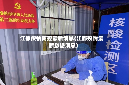 江都疫情防控最新消息(江都疫情最新数据消息)-第2张图片